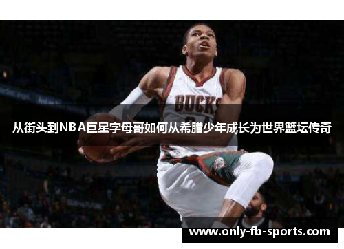 从街头到NBA巨星字母哥如何从希腊少年成长为世界篮坛传奇