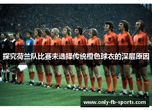 探究荷兰队比赛未选择传统橙色球衣的深层原因