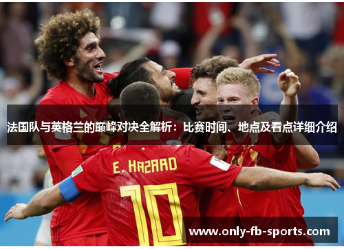 法国队与英格兰的巅峰对决全解析：比赛时间、地点及看点详细介绍