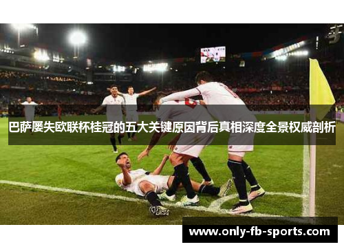 巴萨屡失欧联杯桂冠的五大关键原因背后真相深度全景权威剖析