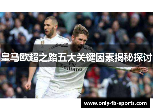 皇马欧超之路五大关键因素揭秘探讨