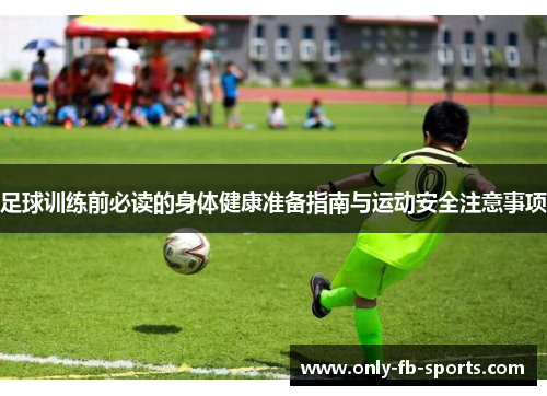 足球训练前必读的身体健康准备指南与运动安全注意事项