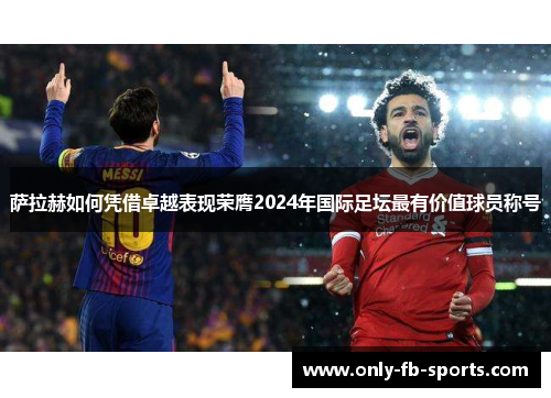 萨拉赫如何凭借卓越表现荣膺2024年国际足坛最有价值球员称号