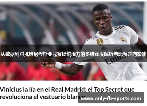 从数据到对抗维尼修斯亚冠赛场统治力的多维深度解析与比赛走向影响
