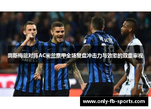 奥斯梅恩对阵AC米兰意甲全场复盘冲击力与效率的双重审视