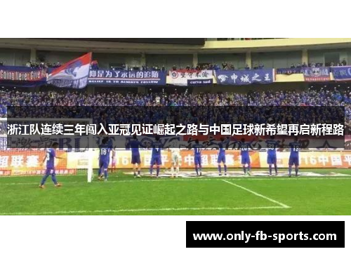 浙江队连续三年闯入亚冠见证崛起之路与中国足球新希望再启新程路