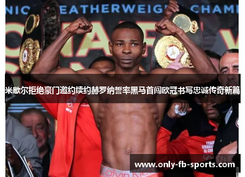 米歇尔拒绝豪门邀约续约赫罗纳誓率黑马首闯欧冠书写忠诚传奇新篇