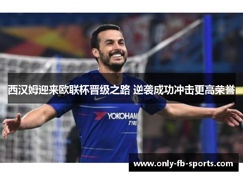 西汉姆迎来欧联杯晋级之路 逆袭成功冲击更高荣誉